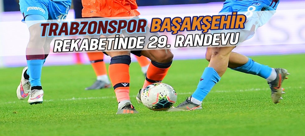 Trabzonspor-Başakşehir Rekabetinde 29. Maç Oynanacak