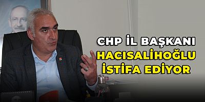 CHP İl Başkanı Ömer Hacısalihoğlu İstifa Ediyor