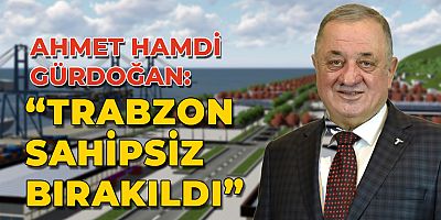 Gürdoğan: “İktidar da, Muhalefet de Trabzon'u Sahipsiz Bıraktı!”