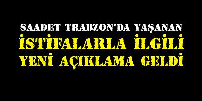 Saadet Trabzon’da İstifalarla İlgili Yeni Bir Açıklama Geldi