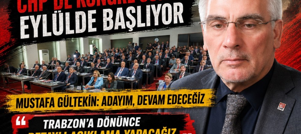 CHP TRABZON’DA KONGRE SÜRECİ EYLÜLDE BAŞLIYOR: GÜLTEKİN ADAY OLACAK !