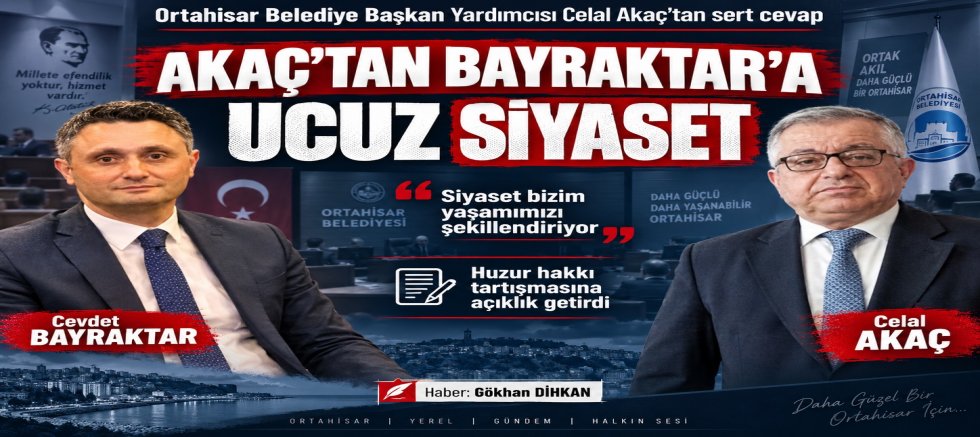 CELAL AKAÇ’TAN SERT CEVAP: “BAYRAKTAR UCUZ SİYASET YAPIYOR!”