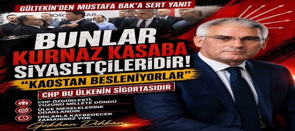  GÜLTEKİN’DEN MUSTAFA BAK’A ÇOK SERT YANIT: “KURNAZ KASABA SİYASETÇİLERİ!”