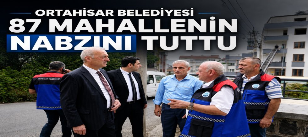 Ortahisar Belediyesi 87 Mahallenin Nabzını Tuttu !