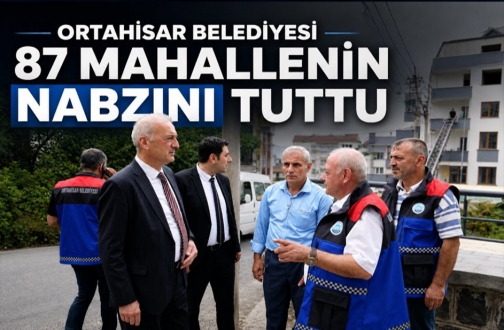 Ortahisar Belediyesi 87 Mahallenin Nabzını Tuttu !