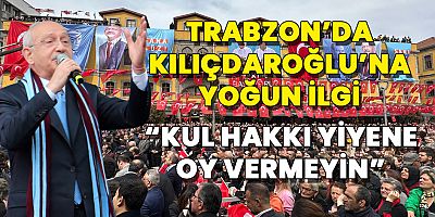 13. Cumhurbaşkanı Adayı Kılıçdaroğlu'nda Trabzon'da