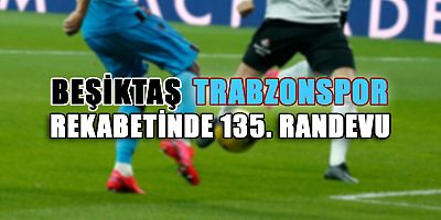 Beşiktaş-Trabzonspor Rekabetinde 135. Maç Oynanacak