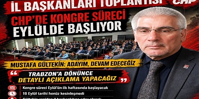 CHP TRABZON’DA KONGRE SÜRECİ EYLÜLDE BAŞLIYOR: GÜLTEKİN ADAY OLACAK !