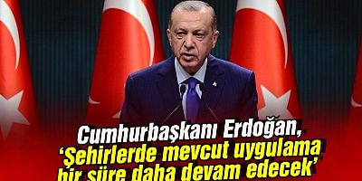 Cumhurbaşkanı Erdoğan, 'Şehirlerimizdeki mevcut koronavirüs durumlarını devam ettirme kararı aldık'