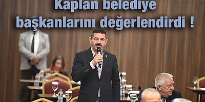 KAPLAN BELEDİYE BAŞKANLARINI DEĞERLENDİRDİ !