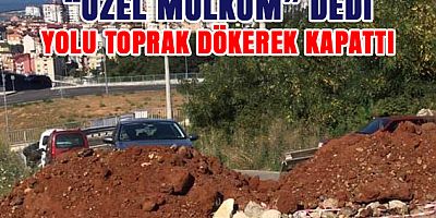 Özel Mülkünden Geçen Yolu, Toprak Dökerek Kapattı!