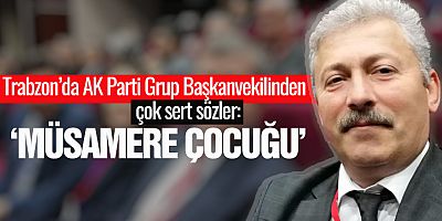 Trabzon'da AK Parti Grup Başkanvekilinden çok sert sözler!