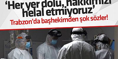 Trabzon'da başhekimden koronavirüs sitemi: 'Hakkımızı helal etmiyorum'