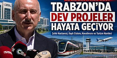 Trabzon’da Dev Projeler Bir Bir Hayata Geçiyor