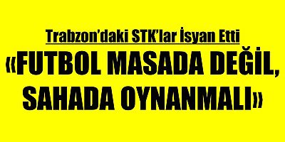Trabzon’daki STK’lar TFF ve MHK’yi Uyardı