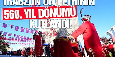 Trabzon'un Fethinin 560. yıl dönümü coşkulu törenlerle kutlandı!