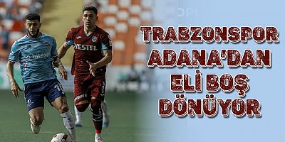 Trabzonspor, Adana Deplasmanından Eli Boş Dönüyor