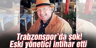Trabzonspor'u şok eden haber! Eski yönetici intihar etti